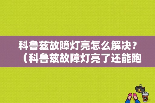 科鲁兹故障灯亮怎么解决？（科鲁兹故障灯亮了还能跑吗）-图1