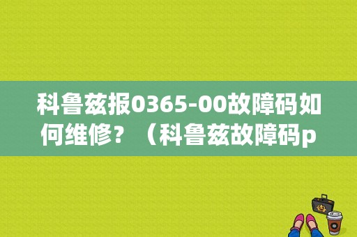 科鲁兹报0365-00故障码如何维修？（科鲁兹故障码p0365）-图1
