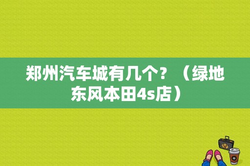 郑州汽车城有几个？（绿地东风本田4s店）-图1