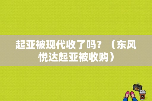 起亚被现代收了吗？（东风悦达起亚被收购）-图1