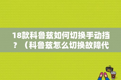 18款科鲁兹如何切换手动挡？（科鲁兹怎么切换故障代码）-图1