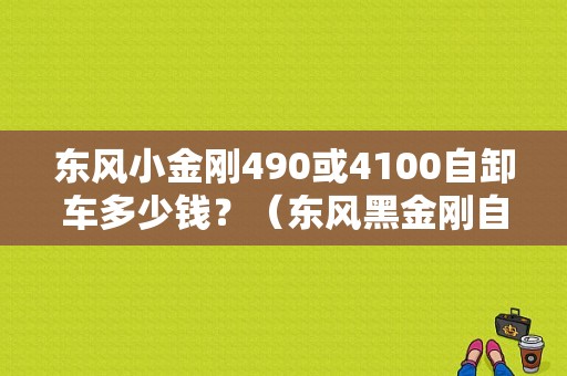 东风小金刚490或4100自卸车多少钱？（东风黑金刚自卸车）