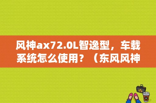 风神ax72.0L智逸型，车载系统怎么使用？（东风风神ax7智逸）-图1