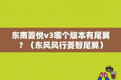 东南菱悦v3哪个版本有尾翼？（东风风行菱智尾翼）-图1
