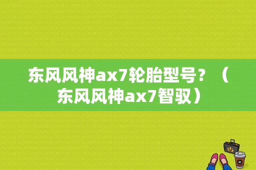 东风风神ax7轮胎型号？（东风风神ax7智驭）-图1