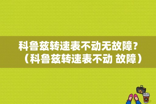 科鲁兹转速表不动无故障？（科鲁兹转速表不动 故障）-图1