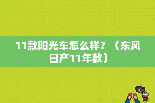 11款阳光车怎么样？（东风日产11年款）-图1