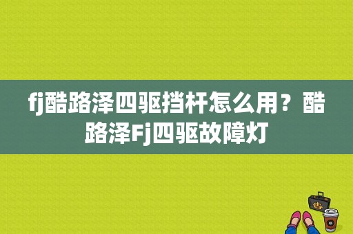 fj酷路泽四驱挡杆怎么用？酷路泽Fj四驱故障灯-图1