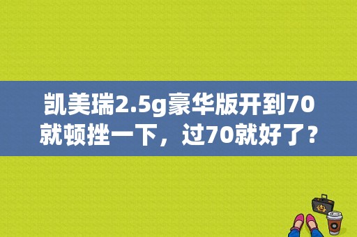 凯美瑞2.5g豪华版开到70就顿挫一下，过70就好了？（凯美瑞自动变速箱故障）-图1