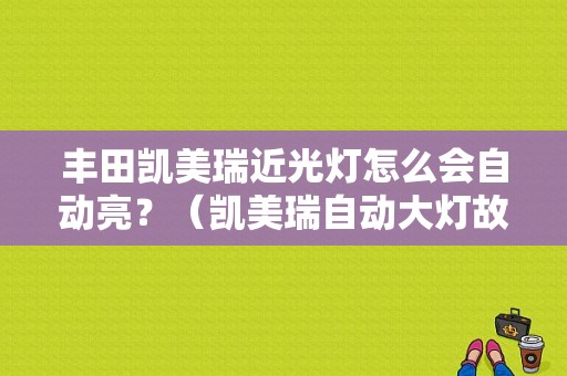 丰田凯美瑞近光灯怎么会自动亮？（凯美瑞自动大灯故障）-图1