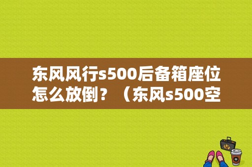 东风风行s500后备箱座位怎么放倒？（东风s500空间）-图1
