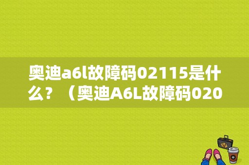 奥迪a6l故障码02115是什么？（奥迪A6L故障码02095）-图1