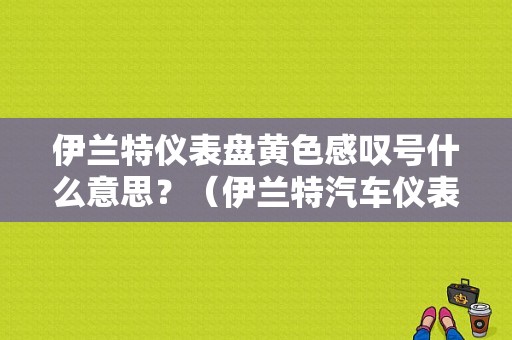 伊兰特仪表盘黄色感叹号什么意思？（伊兰特汽车仪表盘故障灯图解）-图1