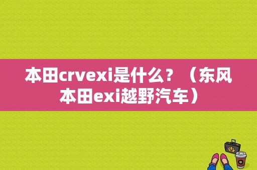 本田crvexi是什么？（东风本田exi越野汽车）-图1