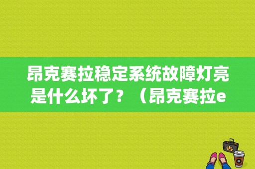 昂克赛拉稳定系统故障灯亮是什么坏了？（昂克赛拉esp和发动机故障亮）-图1