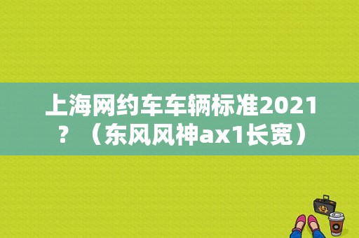 上海网约车车辆标准2021？（东风风神ax1长宽）-图1