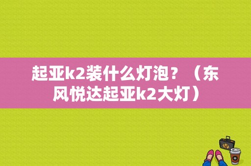起亚k2装什么灯泡？（东风悦达起亚k2大灯）-图1