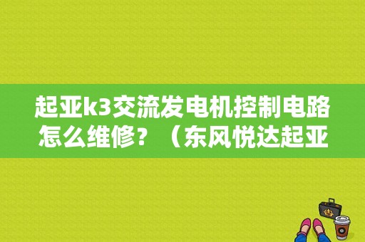 起亚k3交流发电机控制电路怎么维修？（东风悦达起亚k3维修手册）-图1
