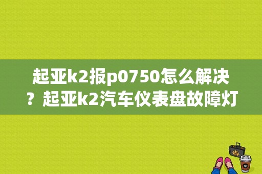 起亚k2报p0750怎么解决？起亚k2汽车仪表盘故障灯图解-图1