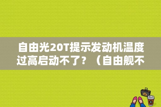 自由光20T提示发动机温度过高启动不了？（自由舰不能启动 显示机油故障）-图1