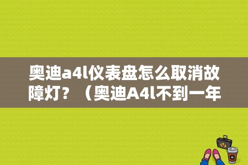 奥迪a4l仪表盘怎么取消故障灯？（奥迪A4l不到一年故障灯亮了）-图1
