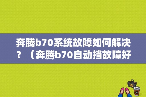 奔腾b70系统故障如何解决？（奔腾b70自动挡故障好排除吗）-图1
