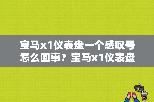 宝马x1仪表盘一个感叹号怎么回事？宝马x1仪表盘显示故障乱变-图1