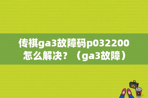 传祺ga3故障码p032200怎么解决？（ga3故障）-图1