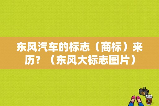 东风汽车的标志（商标）来历？（东风大标志图片）-图1