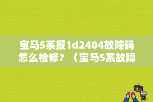 宝马5系报1d2404故障码怎么检修？（宝马5系故障码1D2404）-图1