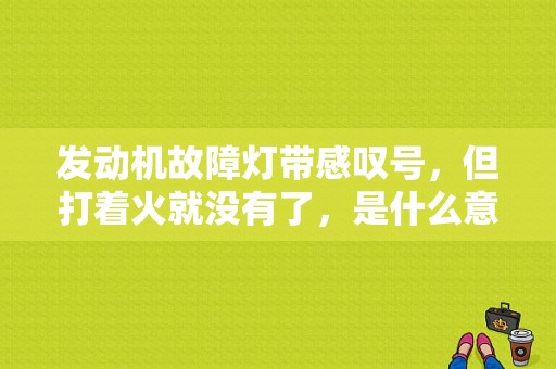 发动机故障灯带感叹号，但打着火就没有了，是什么意思？（MG6发动机故障灯显示请维修）-图1