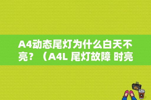A4动态尾灯为什么白天不亮？（A4L 尾灯故障 时亮时不亮）-图1