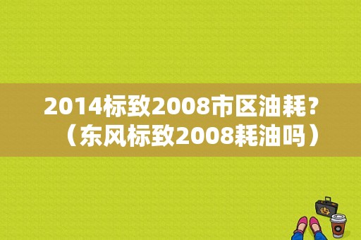 2014标致2008市区油耗？（东风标致2008耗油吗）-图1