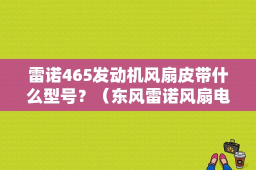 雷诺465发动机风扇皮带什么型号？（东风雷诺风扇电路图）-图1