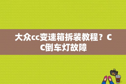 大众cc变速箱拆装教程？CC倒车灯故障-图1