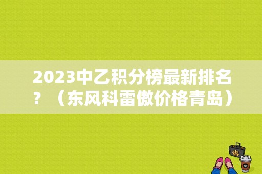 2023中乙积分榜最新排名？（东风科雷傲价格青岛）-图1