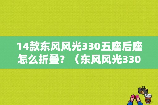 14款东风风光330五座后座怎么折叠？（东风风光330座垫）-图1