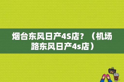 烟台东风日产4S店？（机场路东风日产4s店）