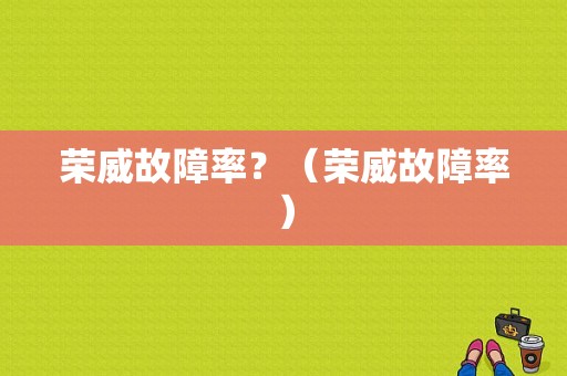 荣威故障率？（荣威故障率）-图1