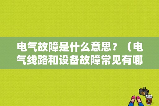 电气故障是什么意思？（电气线路和设备故障常见有哪些）-图1