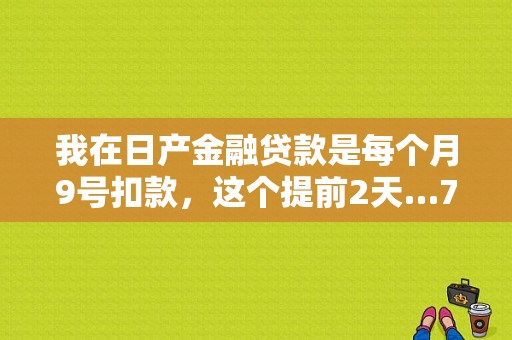 我在日产金融贷款是每个月9号扣款，这个提前2天…7号就扣款，卡里刚刚好没钱，显示扣款失败，这样算不？（东风日产金融提前还款）-图1
