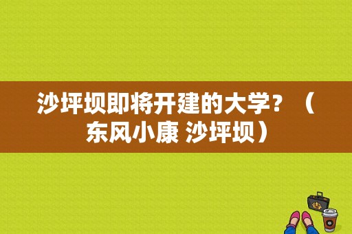 沙坪坝即将开建的大学？（东风小康 沙坪坝）