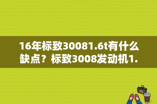 16年标致30081.6t有什么缺点？标致3008发动机1.6t故障-图1