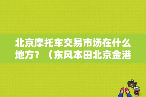 北京摩托车交易市场在什么地方？（东风本田北京金港店）-图1