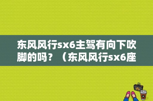 东风风行sx6主驾有向下吹脚的吗？（东风风行sx6座椅改装）-图1