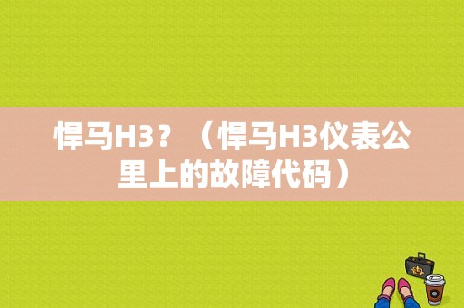 悍马H3？（悍马H3仪表公里上的故障代码）-图1