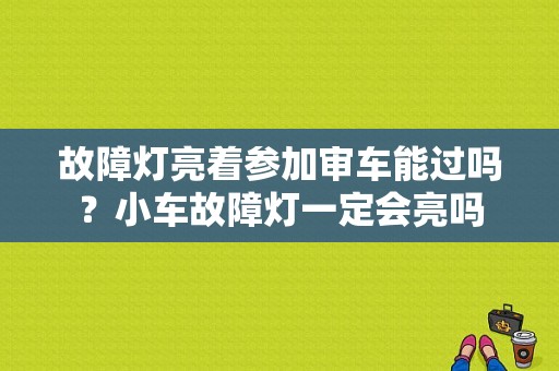 故障灯亮着参加审车能过吗？小车故障灯一定会亮吗