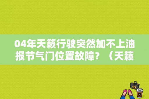 04年天籁行驶突然加不上油报节气门位置故障？（天籁2.5节气门故障加不起油）-图1