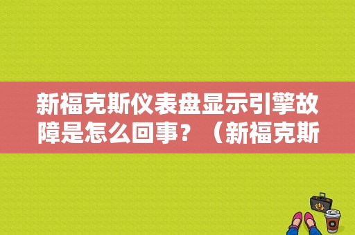 新福克斯仪表盘显示引擎故障是怎么回事？（新福克斯行车电脑显示发动机故障）-图1