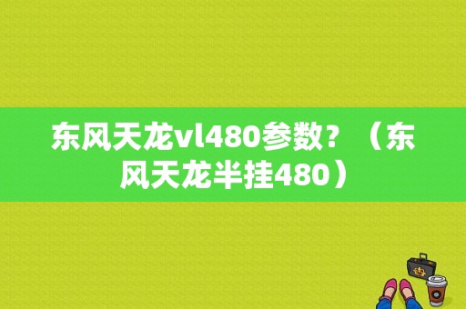 东风天龙vl480参数？（东风天龙半挂480）-图1